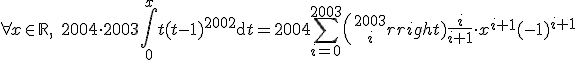 \forall x\in\mathbb{R},\;2004\cdot 2003\Bigint_0^xt(t-1)^{2002}\mathrm{d}t=2004\Bigsum_{i=0}^{2003}{2003\choose i}\frac{i}{i+1}\cdot x^{i+1}(-1)^{i+1}